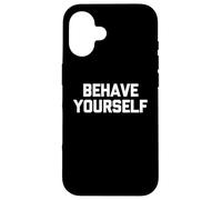 Behave Yourself - Funny Saying Sarcastic Cute Cool Novelty Case for iPhone 16