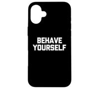 Behave Yourself - Funny Saying Sarcastic Cute Cool Novelty Case for iPhone 16 Plus