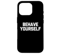 Behave Yourself - Funny Saying Sarcastic Cute Cool Novelty Case for iPhone 16 Pro
