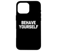 Behave Yourself - Funny Saying Sarcastic Cute Cool Novelty Case for iPhone 16 Pro Max