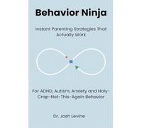 Behavior Ninja: Instant Parenting Strategies That Actually Work for ADHD, Autism, Anxiety, and Holy-Crap-Not-This-Again Behavior