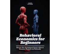 Behavioral Economics for Beginners: Discover How Psychological Factors Influence Economic Decisions and Rationality (Life Skills for Teens)
