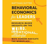 Behavioral Economics for Leaders: Research-Based Insights on the Weird, Irrational, and Wonderful Ways Humans Navigate the Workplace 1st Edition