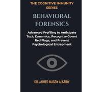 Behavioral Forensics: Advanced Profiling to Anticipate Toxic Dynamics, Recognize Covert Red Flags, and Prevent Psychological Entrapment (The Cognitive Immunity Series)