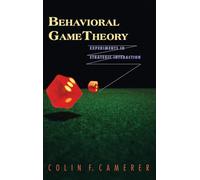 Behavioral Game Theory - Experiments in Strategic Interaction (The Roundtable Series in Behavioral Economics)