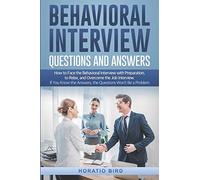 Behavioral Interview Questions and Answers: How to Face the Behavioral Interview with Preparation, to Relax, and Overcome the Job Interview. If You Know the Answers, the Questions Won’t Be a Problem