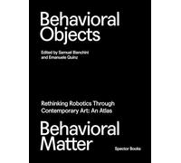 Behavioral Objects, Behavioral Matter: Rethinking Robotics Through Contemporary Art: An Atlas