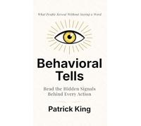 Behavioral Tells: Read the Hidden Signals Behind Every Action. What People Reveal Without Saying a Word. (How to be More Likable and Charismatic)