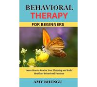 BEHAVIORAL THERAPY FOR BEGINNERS: Learn How to Rewire Your Thinking and Build Healthier Behavioral Patterns