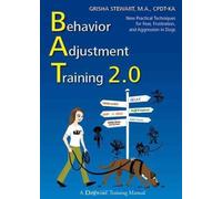 Behavior Adjustment Training 2.0: New Practical Techniques for Fear, Frustration, and Aggression in Dogs