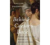 Behind Caesar's Back: Rumor, Gossip, and the Making of the Roman Emperors
