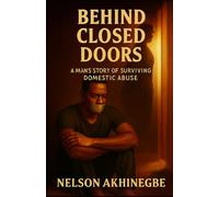 BEHIND CLOSED DOOR: A MAN'S STORY OF SURVIVING DOMESTIC ABUSE