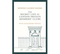 Behind Closed Doors : The Secret Life of London Private Members' Clubs