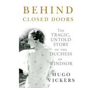Behind Closed Doors: The Tragic, Untold Story of the Duchess of Windsor