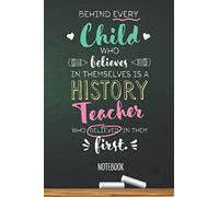 Behind every Child who believes in themselves is a History Teacher who believed in them first: 6x9 Notebook, Great for History Teacher, Appreciation ... Retirement, Christmas or Birthday Presents