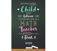 Behind every Child who believes in themselves is a Math Teacher who believed in them first: 6x9 Notebook, Math Teacher Gift Idea, End of Year Gifts, Christmas, Thank You or Birthday presents