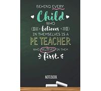 Behind every Child who believes in themselves is a PE Teacher who believed in them first: 6x9 Notebook, Great for Physical Education Teacher, ... Year, Retirement, Birthday or Thank You Gifts
