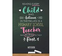 Behind every Child who believes in themselves is a Primary School Teacher who believed in them first: 6x9 Notebook, Beautiful Primary School Teacher ... Christmas, Thank You or Birthday presents