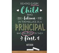 Behind every Child who believes in themselves is a Principal who believed in them first: 6x9 Notebook for Principal, Appreciation Gifts, End of Year, Christmas, Thank You or Birthday presents