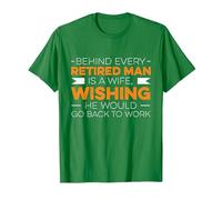Behind Every Retired Man is A Wife, Whising He Would Go Work T-Shirt, Men, Kelly Green, XX-Large