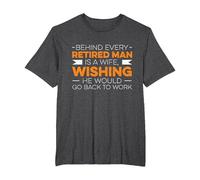 Behind Every Retired Man is A Wife, Whising He Would Go Work T-Shirt, Men's Big and Tall, Dark Heather Grey, 4X Tall