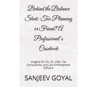 Behind the Balance Sheet: Tax Planning or Fraud? A Professional’s Casebook: Insights for CA, CS, CMA, Tax Consultants, and Law Enforcement Officers