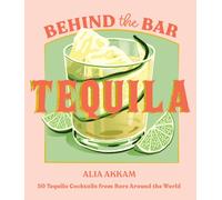 Behind the Bar: Tequila : 50 Tequila Cocktails from Bars Around the World