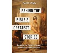 Behind the Bible's Greatest Stories: Exploring the Culture, Context, and History of Famous Stories