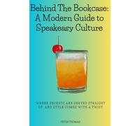 Behind The Bookcase: A Modern Guide to Speakeasy Culture: Where secrets are served straight up, and style comes with a twist