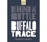 Behind the Bottle: Buffalo Trace Distillery : Heritage, Innovation, and the Rise of a Whiskey Legend