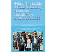 Behind The Buckle: A Guide to Crewing, Pacing and Finishing the Leadville Trail 100: Knowledge and Insight Gained From 33 Years Crewing, Pacing and Running the LT100