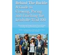 Behind The Buckle: A Guide to Crewing, Pacing and Finishing the Leadville Trail 100: Knowledge and Insight Gained From 33 Years Crewing, Pacing and Running the LT100
