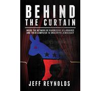 Behind the Curtain: Inside the Network of Progressive Billionaires and Their Campaign to Undermine Democracy