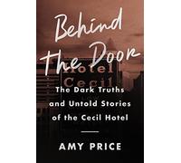 Behind the Door : The Dark Truths and Untold Stories of the Cecil Hotel