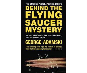 Behind the Flying Saucer Mystery: Ancient Astronauts, The Space Brothers, and The Silence Group