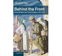Behind the Front: British Soldiers and French Civilians, 1914-1918: 40 (Studies in the Social and Cultural History of Modern Warfare, Series Number 40)