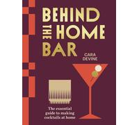 Behind the Home Bar : The Essential Guide to Making Cocktails at Home