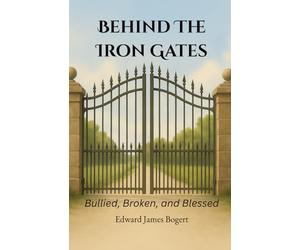 Behind the Iron Gates: Bullied, Broken, and Blessed