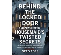 BEHIND THE LOCKED DOOR: A DEEP DIVE INTO THE HOUSEMAID'S TWISTED SECRETS A LITERARY CRITIC’S GUIDE TO FREIDA MCFADDEN’S PSYCHOLOGICAL THRILLER