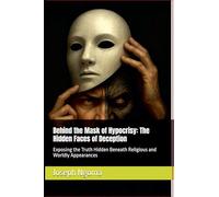 Behind the Mask of Hypocrisy: The Hidden Faces of Deception: Exposing the Truth Hidden Beneath Religious and Worldly Appearances