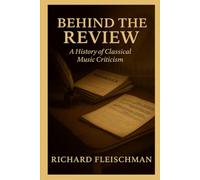 Behind the Review: A History of Classical Music Criticism (Rediscovering Classical Music)