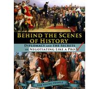 Behind the Scenes of History: Diplomacy and the Secrets of Negotiating Like a Pro - for young people (History’s Moments of Truth - for Kids and Teens)
