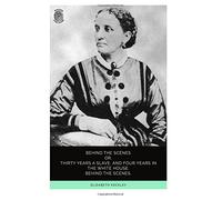 Behind the Scenes: Or, Thirty Years a Slave, and Four Years Behind the White House