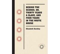 Behind the Scenes, or, Thirty Years a Slave, and Four Years in the White House (Docsouth Books)