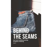 Behind the Seams - The Art of Denim Craftsmanship & Sustainable Jeans Making: Inside the World of Denim Craftsmanship, Raw Selvedge, and Sustainable Jeans Making