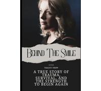 Behind the smile: A True Story of Trauma, Survival, and the Strength to Begin Again