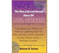 Behind the Strategy: The Rise, Fall, and Untold Story of Paul Ovenden: From Backroom Thinker to Political Lightning Rod: The Rise and Fall of Keir Starmer’s Trusted Adviser Amid a National Scandal