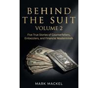 BEHIND THE SUIT: VOLUME 2 - Five True Stories of Counterfeiters, Embezzlers, and Financial Masterminds (BEHIND THE SUIT: The White Collar Crime Files)