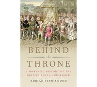 Behind the Throne: A Domestic History of the British Royal Household