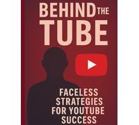Behind the Tube: Faceless Strategies for YouTube Success (Step-by-Step Success Series)